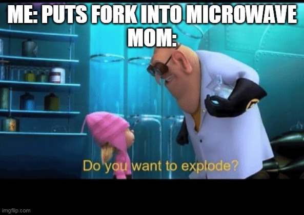 Do you want to explode | ME: PUTS FORK INTO MICROWAVE
MOM: | image tagged in do you want to explode | made w/ Imgflip meme maker