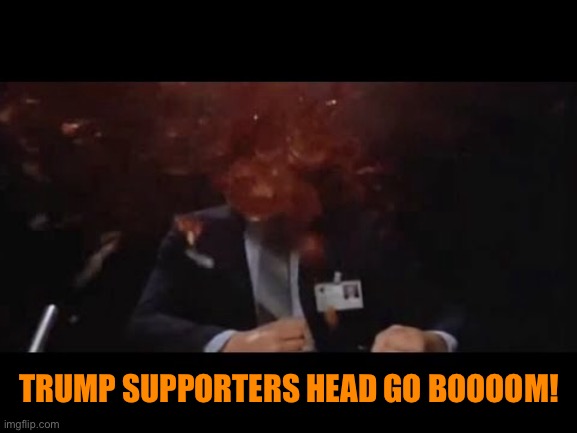 TRUMP SUPPORTERS HEAD GO BOOOOM! | made w/ Imgflip meme maker