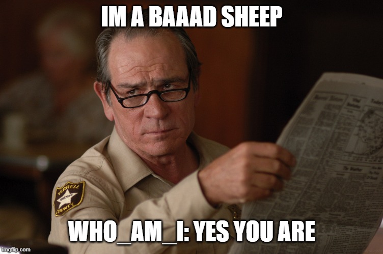 say what? | IM A BAAAD SHEEP; WHO_AM_I: YES YOU ARE | image tagged in say what | made w/ Imgflip meme maker