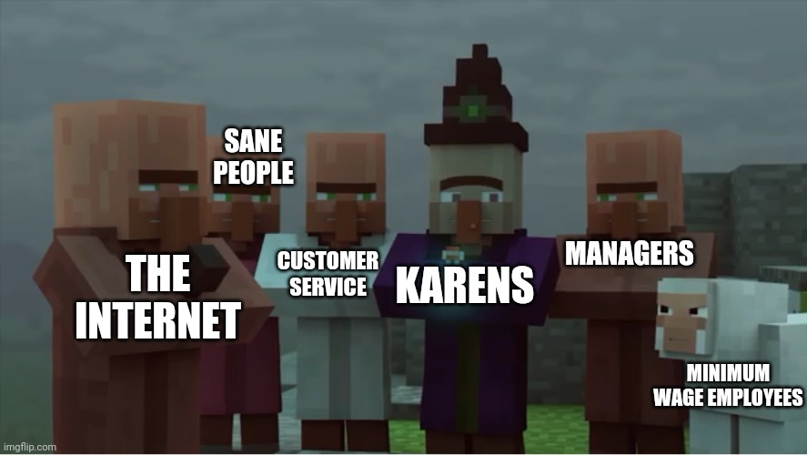 Villager News Pissed | SANE PEOPLE; THE INTERNET; CUSTOMER SERVICE; MANAGERS; KARENS; MINIMUM WAGE EMPLOYEES | image tagged in villager news pissed,karen,memes,dank memes,minecraft,minecraft villagers | made w/ Imgflip meme maker