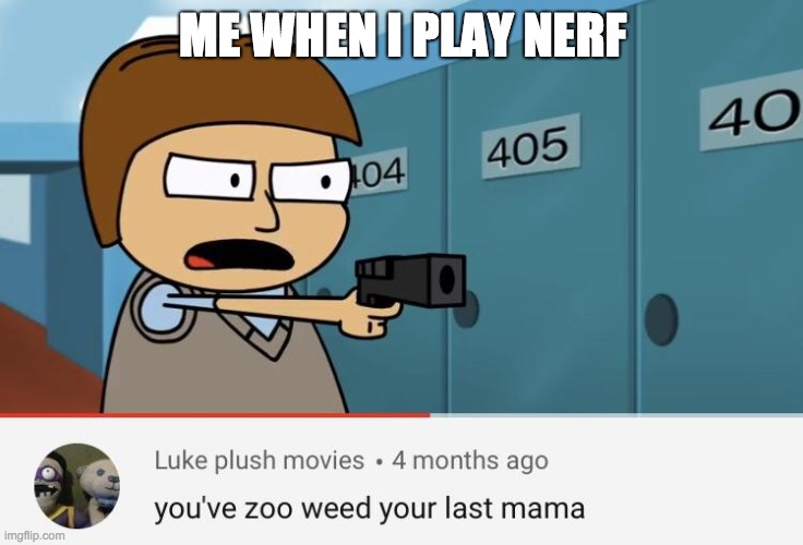  ME WHEN I PLAY NERF | image tagged in you zoo-weed your last mama | made w/ Imgflip meme maker