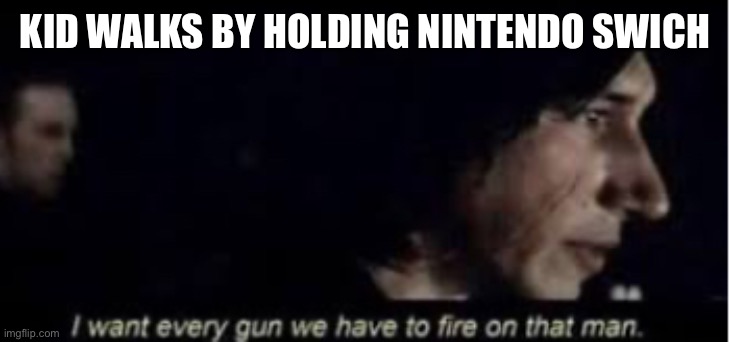Ninendos suck | KID WALKS BY HOLDING NINTENDO SWICH | image tagged in nintendo switch | made w/ Imgflip meme maker