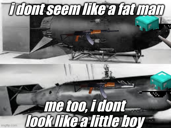 fat man and little boy complaining | i dont seem like a fat man; me too, i dont look like a little boy | image tagged in lol so funny,meme,funny,too funny | made w/ Imgflip meme maker