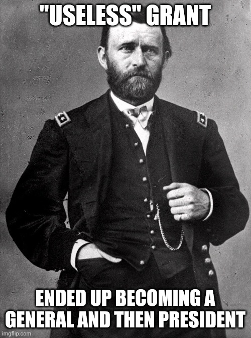 Useless Grant | "USELESS" GRANT; ENDED UP BECOMING A GENERAL AND THEN PRESIDENT | image tagged in history channel,history | made w/ Imgflip meme maker