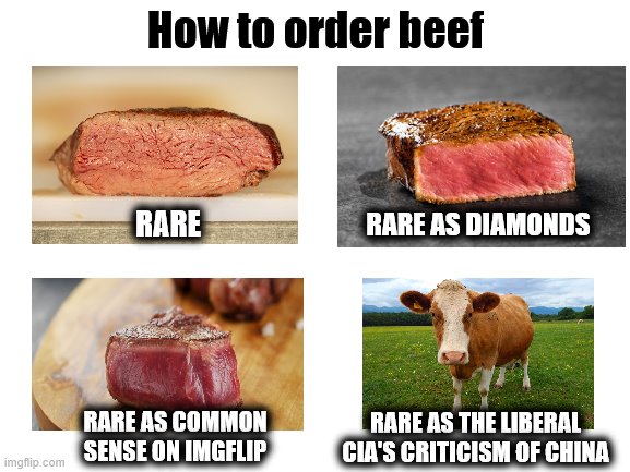 Blank White Template | How to order beef; RARE AS DIAMONDS; RARE; RARE AS THE LIBERAL CIA'S CRITICISM OF CHINA; RARE AS COMMON SENSE ON IMGFLIP | image tagged in blank white template,memes,cia,how to order beef,liberals,china | made w/ Imgflip meme maker