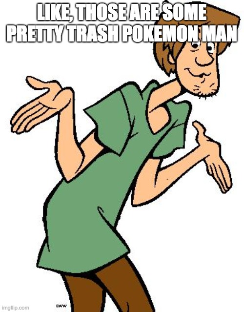Shaggy from Scooby Doo | LIKE, THOSE ARE SOME PRETTY TRASH POKEMON MAN | image tagged in shaggy from scooby doo | made w/ Imgflip meme maker