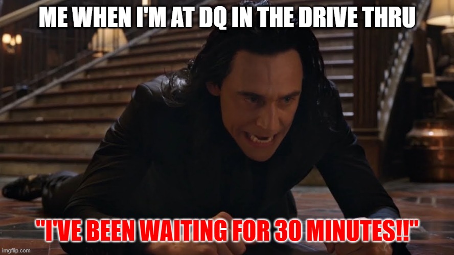 I've been falling for 30 minutes | ME WHEN I'M AT DQ IN THE DRIVE THRU; "I'VE BEEN WAITING FOR 30 MINUTES!!" | image tagged in i've been falling for 30 minutes | made w/ Imgflip meme maker