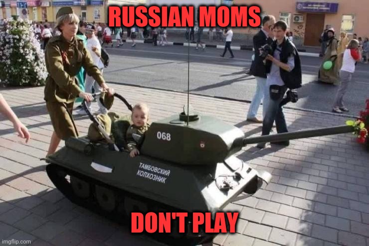 Or do they? | RUSSIAN MOMS; DON'T PLAY | image tagged in tank,stroller | made w/ Imgflip meme maker