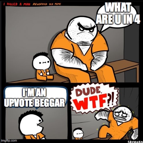 Srgrafo dude wtf | WHAT ARE U IN 4; I'M AN UPVOTE BEGGAR | image tagged in srgrafo dude wtf | made w/ Imgflip meme maker