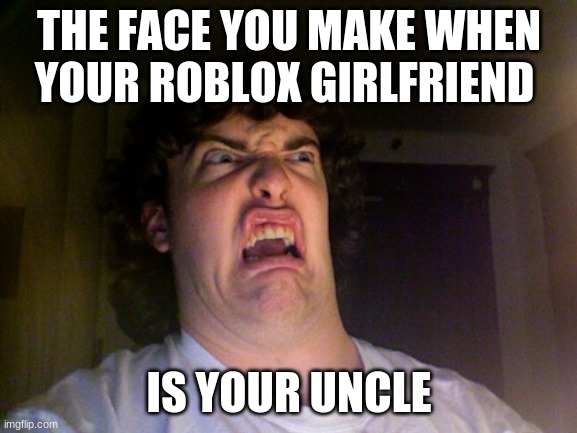 robox is lobox | THE FACE YOU MAKE WHEN YOUR ROBLOX GIRLFRIEND; IS YOUR UNCLE | image tagged in memes,oh no | made w/ Imgflip meme maker