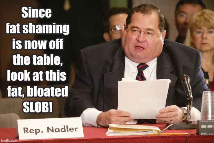 Fatty fatty fatty! | image tagged in jerry nadler,memes,morbidly obese | made w/ Imgflip meme maker