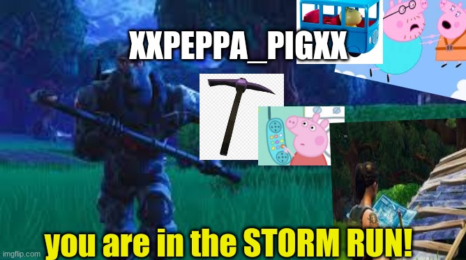 peppa plays fortnite | XXPEPPA_PIGXX; you are in the STORM RUN! | image tagged in fortnite meme,epic peppa pig,peppa pig phone,peppa pig,daddy | made w/ Imgflip meme maker