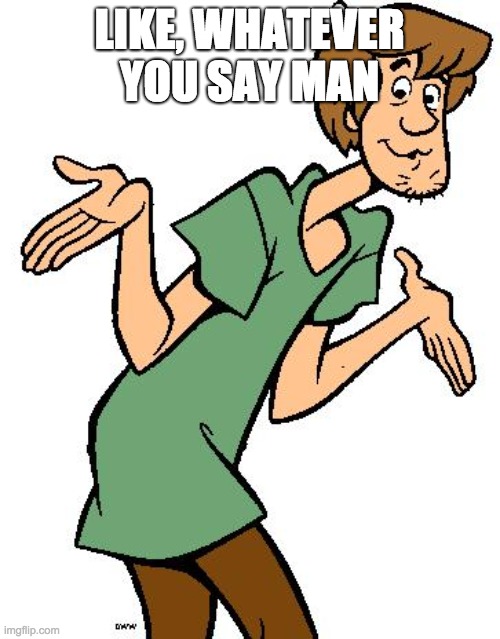 Shaggy from Scooby Doo | LIKE, WHATEVER YOU SAY MAN | image tagged in shaggy from scooby doo | made w/ Imgflip meme maker