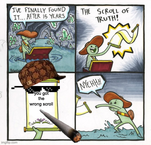 The Scroll Of Truth | you got the wrong scroll | image tagged in memes,the scroll of truth | made w/ Imgflip meme maker