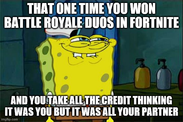 Don't You Squidward Meme | THAT ONE TIME YOU WON BATTLE ROYALE DUOS IN FORTNITE; AND YOU TAKE ALL THE CREDIT THINKING IT WAS YOU BUT IT WAS ALL YOUR PARTNER | image tagged in memes | made w/ Imgflip meme maker