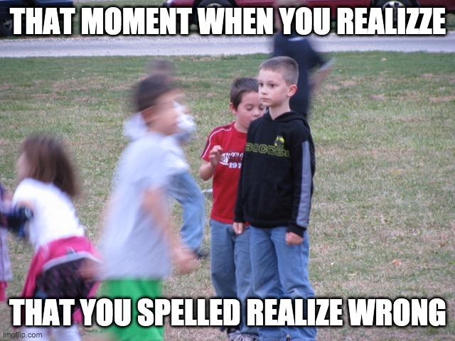 That Moment When You Realize | THAT MOMENT WHEN YOU REALIZZE; THAT YOU SPELLED REALIZE WRONG | image tagged in that moment when you realize | made w/ Imgflip meme maker