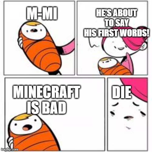 Fortnite is bad/the worst | HE'S ABOUT TO SAY HIS FIRST WORDS! M-MI; DIE; MINECRAFT IS BAD | image tagged in he's about to say his first words | made w/ Imgflip meme maker