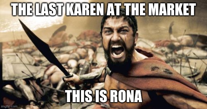 Sparta Leonidas Meme | THE LAST KAREN AT THE MARKET; THIS IS RONA | image tagged in memes,sparta leonidas | made w/ Imgflip meme maker