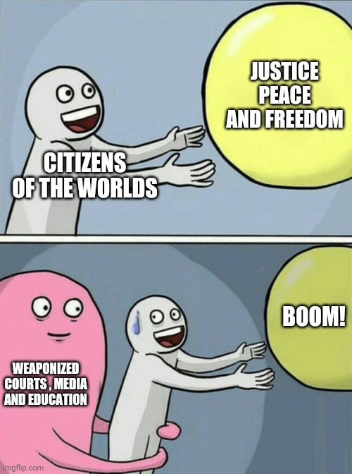 The air is leaking fast | JUSTICE PEACE AND FREEDOM; CITIZENS OF THE WORLDS; BOOM! WEAPONIZED COURTS , MEDIA AND EDUCATION | image tagged in memes,running away balloon | made w/ Imgflip meme maker