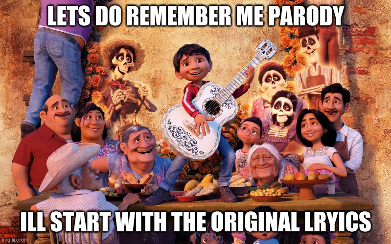 Remember Me Parody | LETS DO REMEMBER ME PARODY; ILL START WITH THE ORIGINAL LRYICS | image tagged in miguel from coco,remember | made w/ Imgflip meme maker