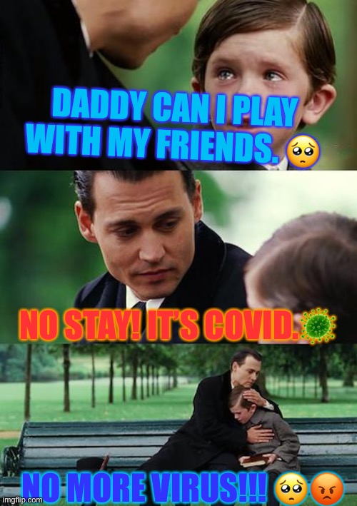 Daddy can I please play with my friends? | DADDY CAN I PLAY WITH MY FRIENDS. 🥺; NO STAY! IT’S COVID.🦠; NO MORE VIRUS!!! 🥺😡 | image tagged in memes,finding neverland | made w/ Imgflip meme maker