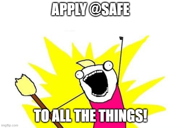 X All The Y Meme | APPLY @SAFE; TO ALL THE THINGS! | image tagged in memes,x all the y | made w/ Imgflip meme maker