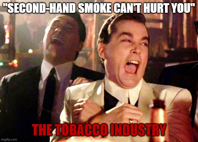 Good Fellas Hilarious | "SECOND-HAND SMOKE CAN'T HURT YOU"; THE TOBACCO INDUSTRY | image tagged in memes,good fellas hilarious | made w/ Imgflip meme maker