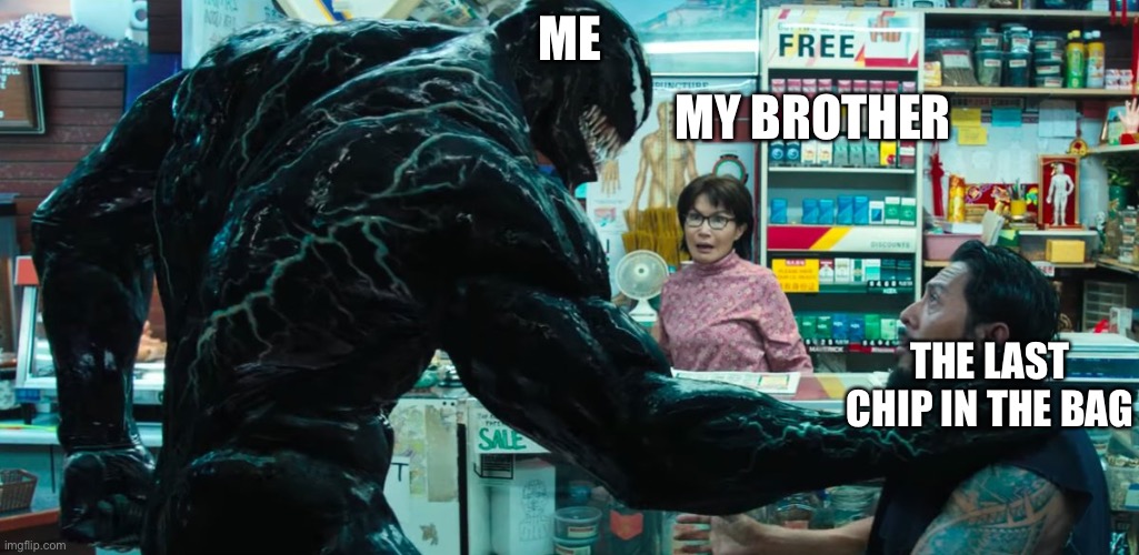 Venom | ME; MY BROTHER; THE LAST CHIP IN THE BAG | image tagged in venom | made w/ Imgflip meme maker