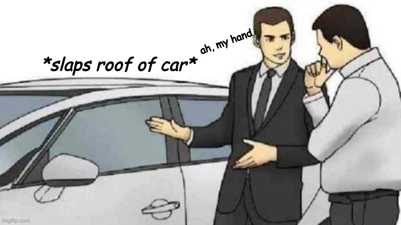 hes done it so many times it has to hurt once in a while | ah, my hand; *slaps roof of car* | image tagged in memes,car salesman slaps roof of car | made w/ Imgflip meme maker