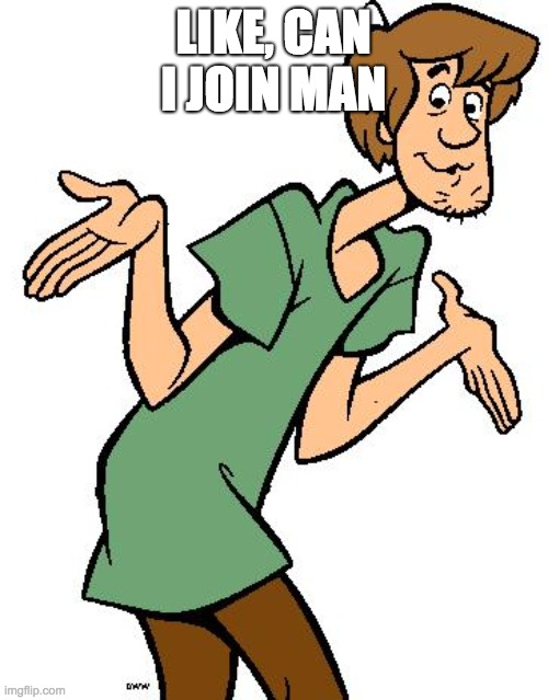 Shaggy from Scooby Doo | LIKE, CAN I JOIN MAN | image tagged in shaggy from scooby doo | made w/ Imgflip meme maker