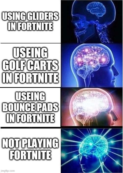 Expanding Brain | USING GLIDERS IN FORTNITE; USEING GOLF CARTS IN FORTNITE; USEING BOUNCE PADS IN FORTNITE; NOT PLAYING FORTNITE | image tagged in memes,expanding brain | made w/ Imgflip meme maker