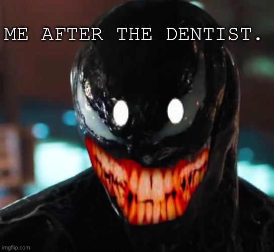 ME AFTER THE DENTIST. | image tagged in venom | made w/ Imgflip meme maker