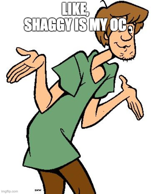 Shaggy from Scooby Doo | LIKE, SHAGGY IS MY OC | image tagged in shaggy from scooby doo | made w/ Imgflip meme maker
