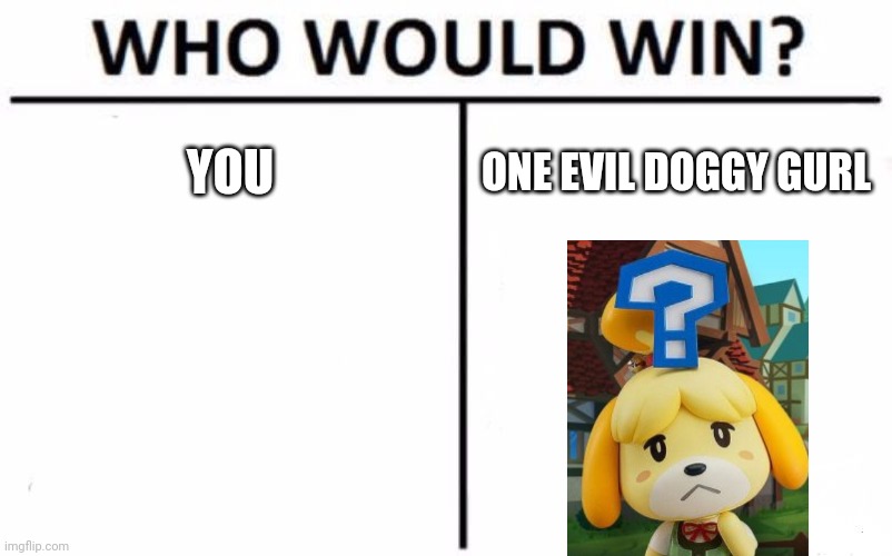 Who Would Win? Meme | YOU; ONE EVIL DOGGY GURL | image tagged in memes,who would win,animal crossing,animal crossing meme | made w/ Imgflip meme maker