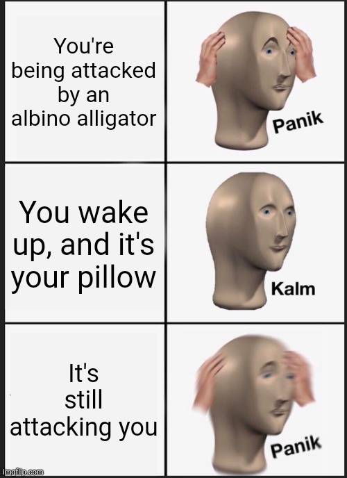 Alligator | You're being attacked by an albino alligator; You wake up, and it's your pillow; It's still attacking you | image tagged in memes,panik kalm panik | made w/ Imgflip meme maker