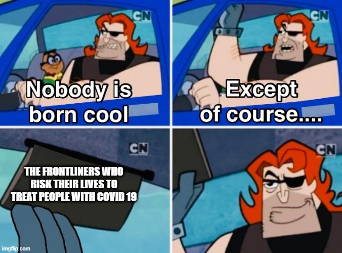 Nobody is born cool | THE FRONTLINERS WHO RISK THEIR LIVES TO TREAT PEOPLE WITH COVID 19 | image tagged in nobody is born cool | made w/ Imgflip meme maker