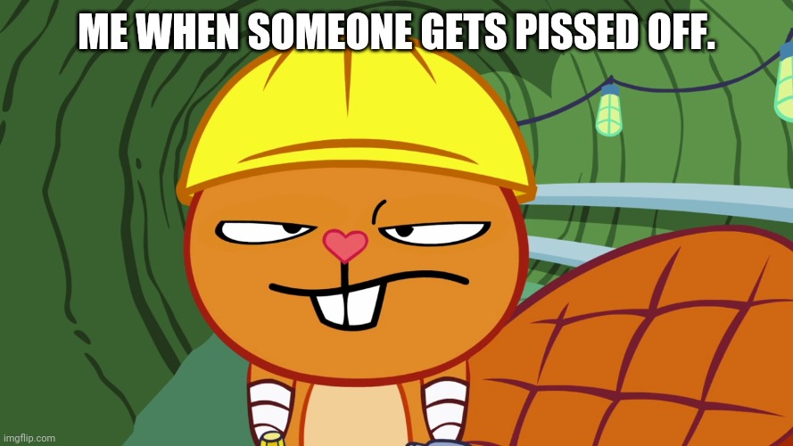 ME WHEN SOMEONE GETS PISSED OFF. | image tagged in handy htf,happy tree friends,memes | made w/ Imgflip meme maker