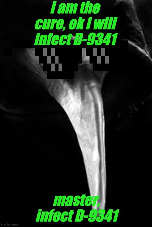 doctor doctor | i am the cure, ok i will infect D-9341; master, infect D-9341 | image tagged in plague doctor,scp meme | made w/ Imgflip meme maker