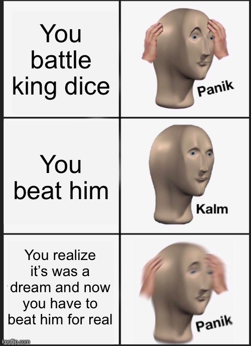 Panik Kalm Panik | You battle king dice; You beat him; You realize it’s was a dream and now you have to beat him for real | image tagged in memes,panik kalm panik | made w/ Imgflip meme maker