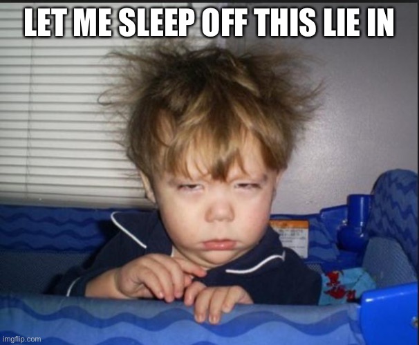Tired child | LET ME SLEEP OFF THIS LIE IN | image tagged in tired child | made w/ Imgflip meme maker
