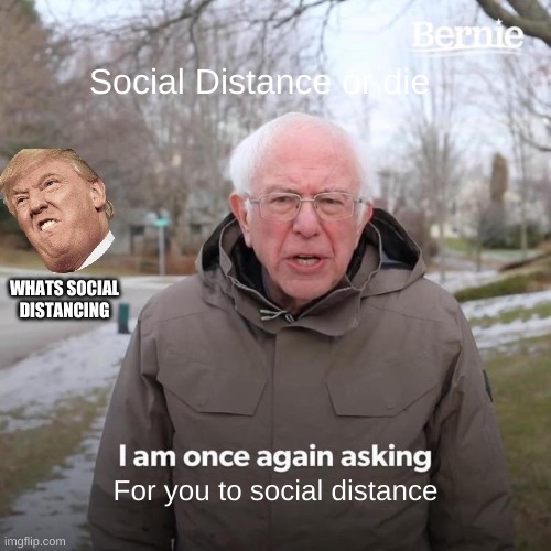 Bernie I Am Once Again Asking For Your Support | Social Distance or die; WHATS SOCIAL DISTANCING; For you to social distance | image tagged in memes,bernie i am once again asking for your support | made w/ Imgflip meme maker