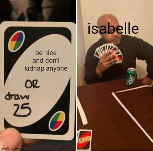 UNO Draw 25 Cards Meme | be nice and don't kidnap anyone isabelle | image tagged in memes,uno draw 25 cards | made w/ Imgflip meme maker