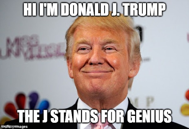 Please look closely and you will see | HI I'M DONALD J. TRUMP; THE J STANDS FOR GENIUS | image tagged in donald trump approves,anti trump | made w/ Imgflip meme maker