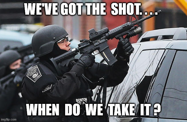 WE'VE GOT THE  SHOT. . . . WHEN  DO  WE  TAKE  IT ? | made w/ Imgflip meme maker