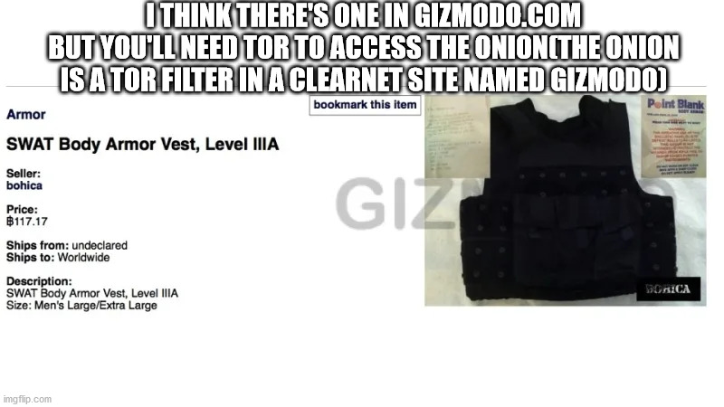 don't forget your kevlar | I THINK THERE'S ONE IN GIZMODO.COM
BUT YOU'LL NEED TOR TO ACCESS THE ONION(THE ONION IS A TOR FILTER IN A CLEARNET SITE NAMED GIZMODO) | image tagged in kevlar | made w/ Imgflip meme maker