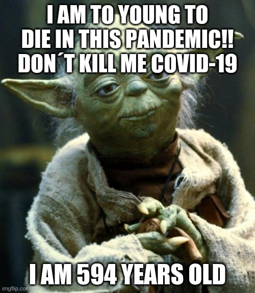 I am young | I AM TO YOUNG TO DIE IN THIS PANDEMIC!! DON´T KILL ME COVID-19; I AM 594 YEARS OLD | image tagged in memes,star wars yoda | made w/ Imgflip meme maker