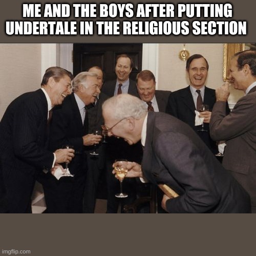 Laughing Men In Suits Meme | ME AND THE BOYS AFTER PUTTING UNDERTALE IN THE RELIGIOUS SECTION | image tagged in memes,laughing men in suits | made w/ Imgflip meme maker