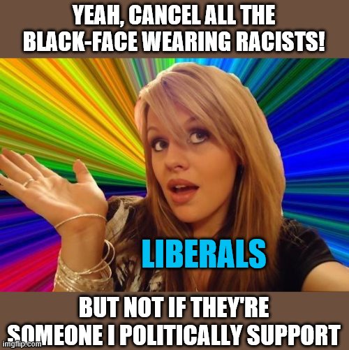 Dumb Blonde Meme | YEAH, CANCEL ALL THE BLACK-FACE WEARING RACISTS! BUT NOT IF THEY'RE SOMEONE I POLITICALLY SUPPORT LIBERALS | image tagged in memes,dumb blonde | made w/ Imgflip meme maker