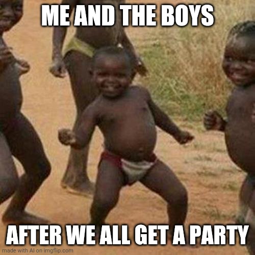 Third World Success Kid | ME AND THE BOYS; AFTER WE ALL GET A PARTY | image tagged in memes,third world success kid | made w/ Imgflip meme maker