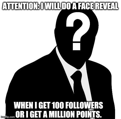 I Know This is Not Anime Related, But I Will Be Doing a Face Reveal Coming Soon!! | ATTENTION: I WILL DO A FACE REVEAL; WHEN I GET 100 FOLLOWERS OR I GET A MILLION POINTS. | image tagged in mystery person,face reveal,memes | made w/ Imgflip meme maker